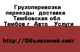 Грузоперевозки, переезды, доставка. - Тамбовская обл., Тамбов г. Авто » Услуги   